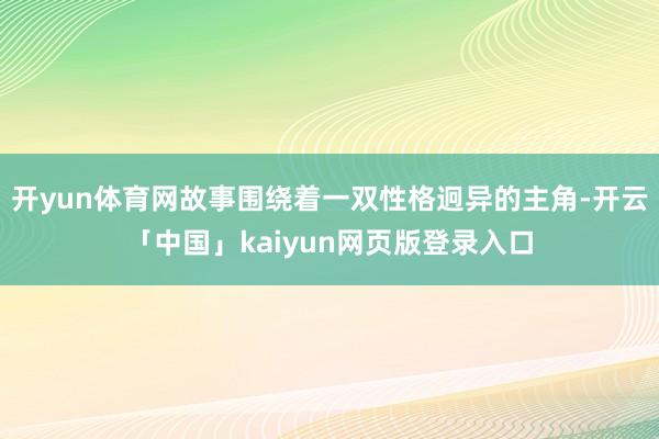 开yun体育网故事围绕着一双性格迥异的主角-开云「中国」kaiyun网页版登录入口