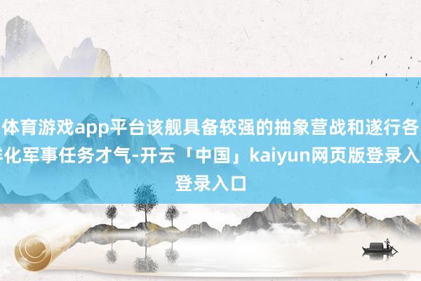 体育游戏app平台该舰具备较强的抽象营战和遂行各样化军事任务才气-开云「中国」kaiyun网页版登录入口