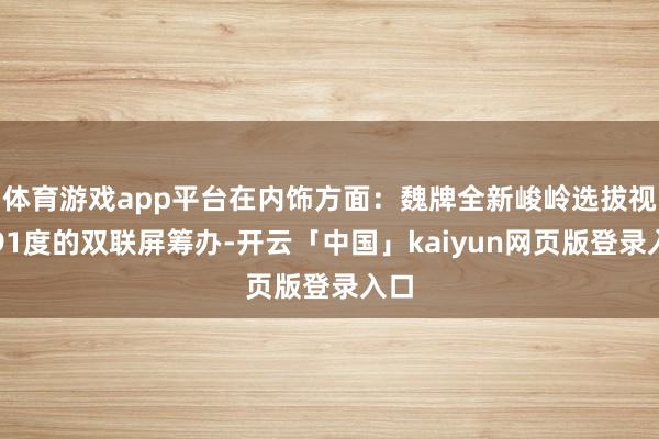 体育游戏app平台在内饰方面：魏牌全新峻岭选拔视角91度的双联屏筹办-开云「中国」kaiyun网页版登录入口