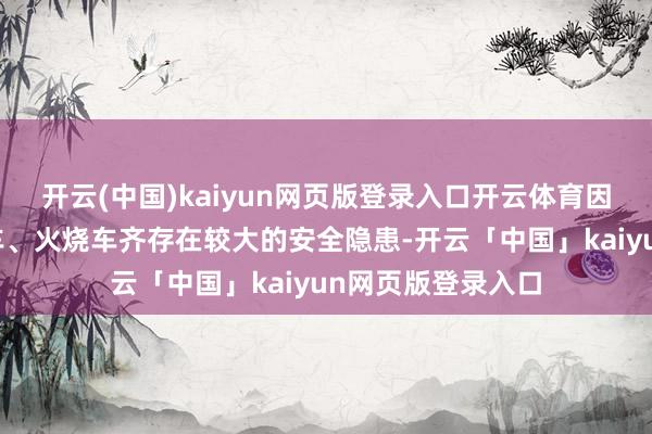 开云(中国)kaiyun网页版登录入口开云体育因为事故车、泡水车、火烧车齐存在较大的安全隐患-开云「中国」kaiyun网页版登录入口
