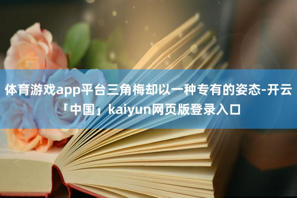 体育游戏app平台三角梅却以一种专有的姿态-开云「中国」kaiyun网页版登录入口