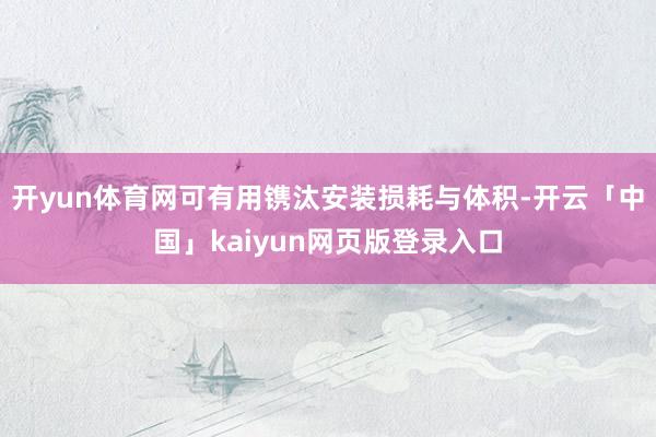 开yun体育网可有用镌汰安装损耗与体积-开云「中国」kaiyun网页版登录入口