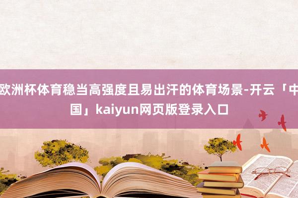 欧洲杯体育稳当高强度且易出汗的体育场景-开云「中国」kaiyun网页版登录入口