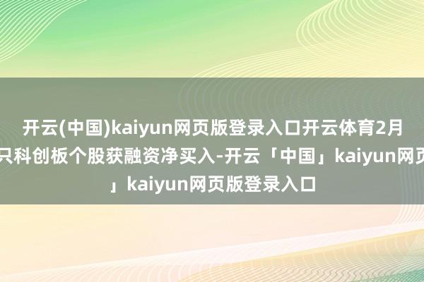 开云(中国)kaiyun网页版登录入口开云体育2月19日有278只科创板个股获融资净买入-开云「中国」kaiyun网页版登录入口