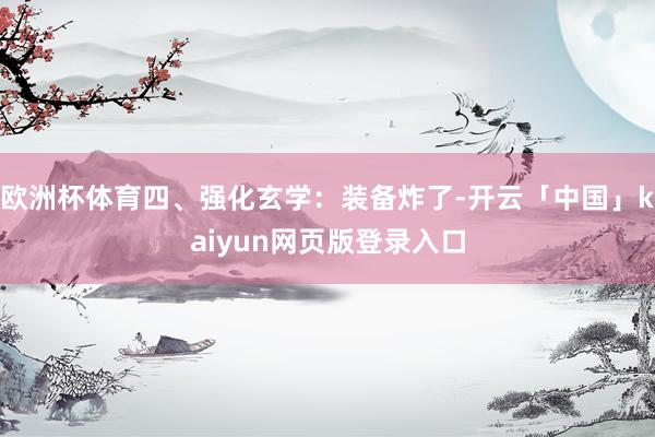 欧洲杯体育四、强化玄学：装备炸了-开云「中国」kaiyun网页版登录入口