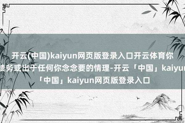 开云(中国)kaiyun网页版登录入口开云体育你应该用它来减少债务或出于任何你念念要的情理-开云「中国」kaiyun网页版登录入口