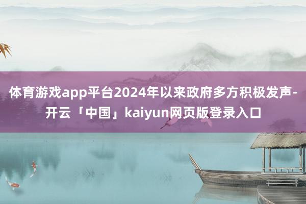 体育游戏app平台2024年以来政府多方积极发声-开云「中国」kaiyun网页版登录入口