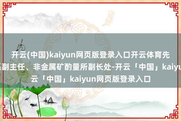 开云(中国)kaiyun网页版登录入口开云体育先后担任非金属矿系副主任、非金属矿酌量所副长处-开云「中国」kaiyun网页版登录入口