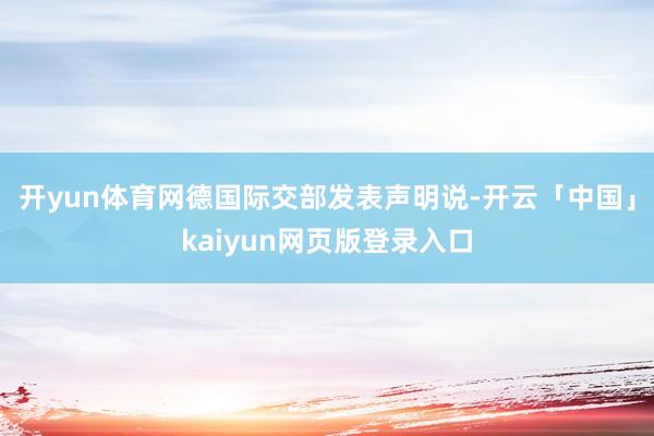 开yun体育网德国际交部发表声明说-开云「中国」kaiyun网页版登录入口