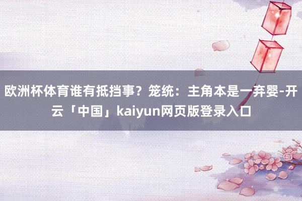 欧洲杯体育谁有抵挡事?笼统:主角本是一弃婴-开云「中国」kaiyun网页版登录入口