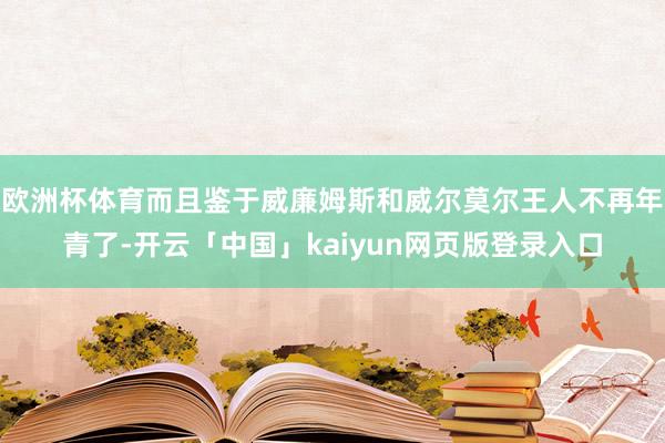 欧洲杯体育而且鉴于威廉姆斯和威尔莫尔王人不再年青了-开云「中国」kaiyun网页版登录入口