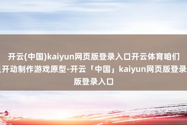 开云(中国)kaiyun网页版登录入口开云体育咱们精良开动制作游戏原型-开云「中国」kaiyun网页版登录入口