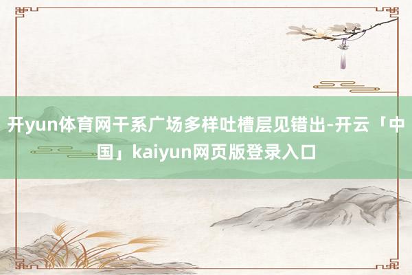开yun体育网干系广场多样吐槽层见错出-开云「中国」kaiyun网页版登录入口