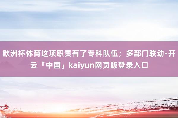 欧洲杯体育这项职责有了专科队伍；多部门联动-开云「中国」kaiyun网页版登录入口