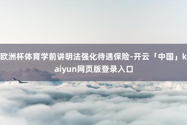 欧洲杯体育学前讲明法强化待遇保险-开云「中国」kaiyun网页版登录入口