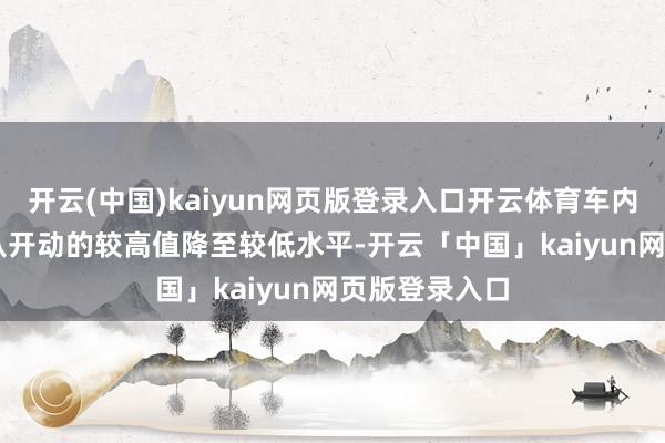 开云(中国)kaiyun网页版登录入口开云体育车内PM2.5浓度从开动的较高值降至较低水平-开云「中国」kaiyun网页版登录入口